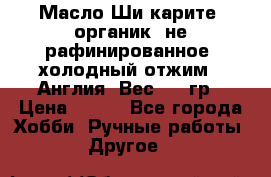 Масло Ши карите, органик, не рафинированное, холодный отжим.  Англия  Вес: 100гр › Цена ­ 449 - Все города Хобби. Ручные работы » Другое   